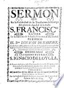 Sermon [on John xii. 24] que en la Celebridad de la Translacion del Cuerpo del glorioso apóstol de la India S. Francisco Xavier ... predicó el dor Don J. de N.