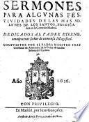 Sermones Para Algunas Festividades de las mas solenes de los Santos, predicatdos en la Corte de Madrid. Dedicados al Padre eterno, omnipotente Senor de Inmensa Magestad. Compuestos por el Padre Maestro Fray Christoual de Auendano, de la Orden de Nuestra Senora del Carmen