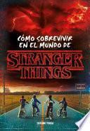 Stranger Things. Cómo Sobrevivir En El Mundo de Stranger Things