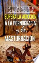 Supera La Adiccion a la Pornografia y La Masturbacion