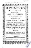 Suplemento a el Indice Expurgatorio, que se publicò en veinte yseis de Junio del año de 1707 ... Ponense en este suplemento todos los libros prohibidos ó mandados expurgar desde el dicho dia hasta este presente año de 1739, etc