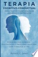 Terapia Cognitivo-Conductual para Tratar Trastornos de Ansiedad y Depresión: Ejercicios para Eliminar Pensamientos y Emociones Negativas con 5 Minutos