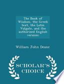 The Book of Wisdom, the Greek Text, the Latin Vulgate, and the Authorized English Version; - Scholar's Choice Edition