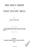 The Jesus Christ of J. S. Mill. By Antichrist