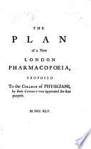 The Plan of a New London Pharmacopœia, Proposed to the College of Physicians by Their Committee Appointed for that Purpose