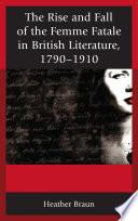 The Rise and Fall of the Femme Fatale in British Literature, 1790–1910