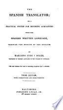 The Spanish translator; or a practical system for becoming acquainted with the Spanish written language, through the medium of the English. 3rd ed., with corrections and improvements