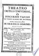 Theatro critico universal, o, Discursos varios en todo genero de materias, para desengaño de errores comunes ..., escrito por ... Benito Geronymo Feyjoò y Montenegro ...