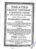 Theatro critico universal o Discursos varios en todo genero de materias, para desengaño de errores comunes ...