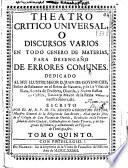 Theatro critico universal o Discursos varios en todo genero de materias para desengaño de errores comunes ...