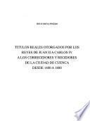 Títulos reales otorgados por los reyes de Juan II a Carlos IV a los corregidores y regidores de la ciudad de Cuenca desde 1400 a 1800