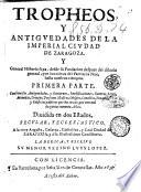 Tropheos, y antiguedades de la imperial ciudad de Zaragoza. Y general historia suya, desde su fundacion despues del diluuio genaral, por los nietos del patriarca Noe, hasta nuestros tiempos. Primera parte. ... Diuidida en dos estados, secular, y eclesiastico. A la muy augusta, cesarea, catholica, y leal ciudad de Zaragoza, y à su illustrissimo Consistorio. La dedica, y escriue su menor vezino Luys Lopez
