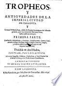 Tropheos y antiguedades de la imperial ciudad de zaragoza y general historia suya etc