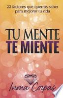 Tu Mente Te Miente: 22 factores que querrás saber para mejorar tu vida
