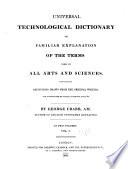 Universal Technological Dictionary Or Familiar Explanation of the Terms Used in All Arts and Sciences