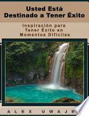 Usted Está Destinado A Tener Éxito: Inspiración Para Tener Éxito En Momentos Difíciles