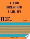 V Censos Agrícola-Ganadero y Ejidal 1970. Sonora