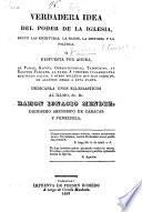 Verdadera idea del poder de la Iglesia, segun las escrituras, la razon, la historia y la política. O respuesta por ahora, al Fanal, Gaceta Constitucional ... y a otros folletos ... Dedicanla unos eclesiásticos al ... Sr. Dr. Ramon Ignacio Mendez ... Arzobispo de Caracas y Venezuela