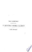 Vida admirable del siervo de Diós P. Antonio María Claret, [fundador de la congregación de los misioneros hijos del inmaculado corazón de María]. Tom I.