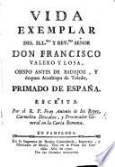Vida exemplar del ... Señor Don F. Valero y Losa, Obispo antes de Badajoz, y despues Arzobispo de Toledo, Primado de España