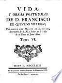 VIDA, Y OBRAS POSTHUMAS DE D. FRANCISCO DE QUEVEDO VILLEGAS, CABALLERO DEL HABITO DE SANTIAGO, Secretario de S. M. y Señor de la Villa de la Torre de Juan Abad