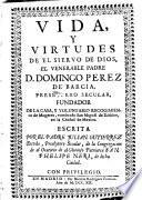 Vida, y virtudes de el siervo de Dios, el venerable Padre D. Domingo Perez de Barcia, presbitero secular, fundador de la casa, y voluntario recogimiento de mugeres, nombrado San Miguèl de Bethlèn, en la ciudad de Mexico ...