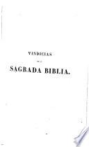 Vindicias de la Sagrada Biblia contra los tiros de la incredulidad, y en defensa y justificación de toda nota contrariedad con la humana razón ...