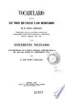 Vocabulario de todas las voces que faltan á los diccionarios de la lengua castellana ... ó sea, Suplemento necesario á los diccionarios de la lengua castellana, publicados hasta el dia, para que puedan ser completamente útiles